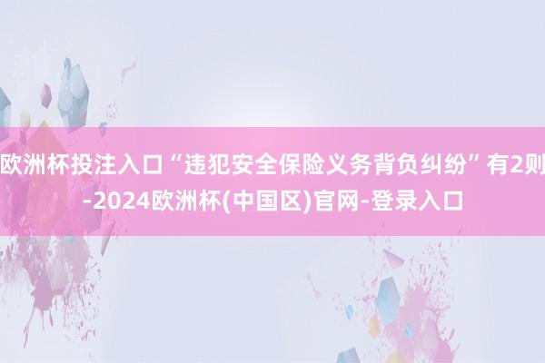 欧洲杯投注入口“违犯安全保险义务背负纠纷”有2则-2024欧洲杯(中国区)官网-登录入口