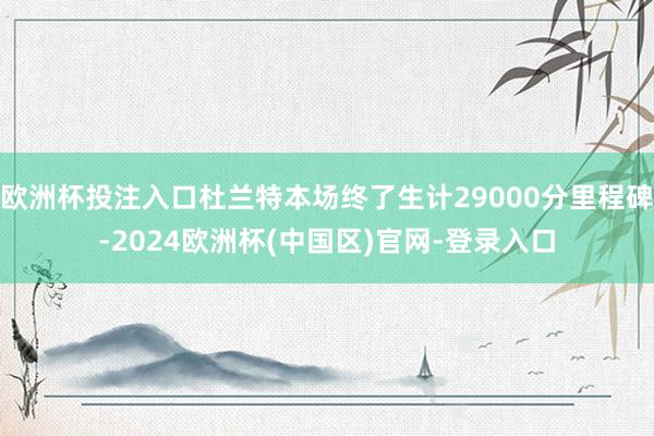 欧洲杯投注入口杜兰特本场终了生计29000分里程碑-2024欧洲杯(中国区)官网-登录入口