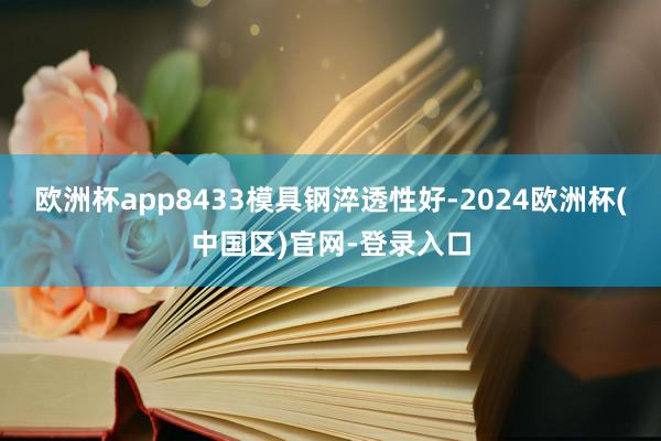 欧洲杯app8433模具钢淬透性好-2024欧洲杯(中国区)官网-登录入口