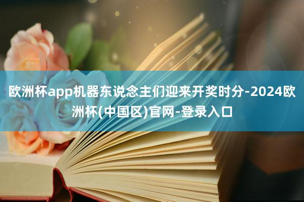 欧洲杯app机器东说念主们迎来开奖时分-2024欧洲杯(中国区)官网-登录入口