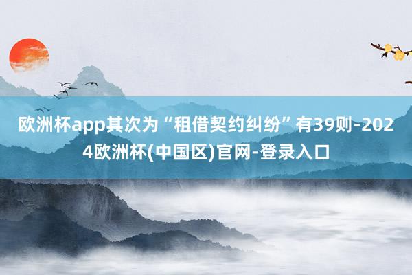 欧洲杯app其次为“租借契约纠纷”有39则-2024欧洲杯(中国区)官网-登录入口