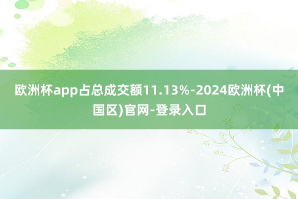 欧洲杯app占总成交额11.13%-2024欧洲杯(中国区)官网-登录入口