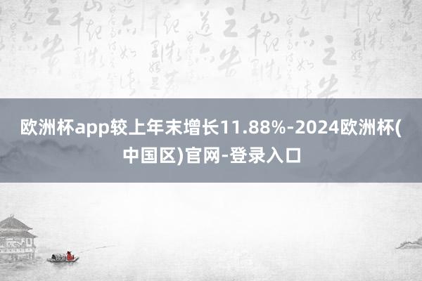 欧洲杯app较上年末增长11.88%-2024欧洲杯(中国区)官网-登录入口