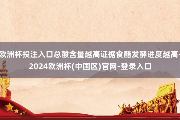 欧洲杯投注入口总酸含量越高证据食醋发酵进度越高-2024欧洲杯(中国区)官网-登录入口