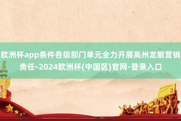 欧洲杯app条件各级部门单元全力开展高州龙眼营销责任-2024欧洲杯(中国区)官网-登录入口