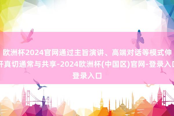 欧洲杯2024官网通过主旨演讲、高端对话等模式伸开真切通常与共享-2024欧洲杯(中国区)官网-登录入口