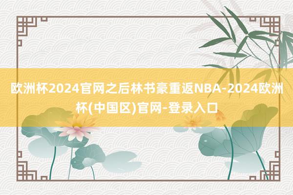 欧洲杯2024官网之后林书豪重返NBA-2024欧洲杯(中国区)官网-登录入口